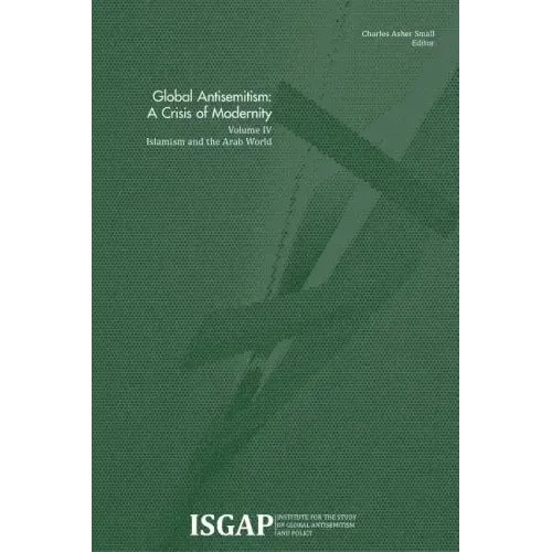 Global Antisemitism: A Crisis of Modernity: Volume IV: Islamism and the Arab World