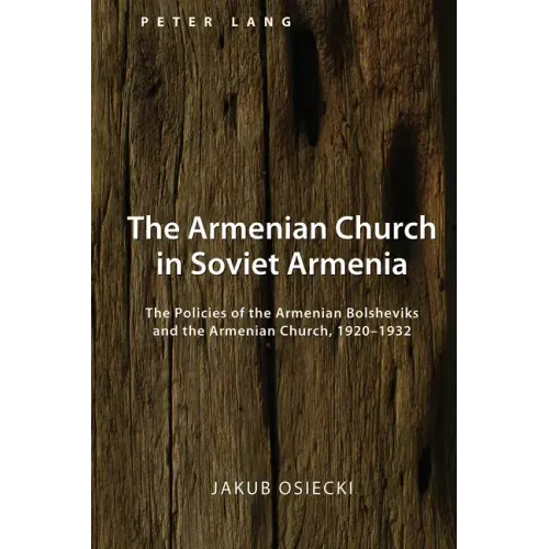 The Armenian Church in Soviet Armenia: The Policies of the Armenian Bolsheviks and the Armenian Church, 1920-1932