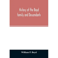History of the Boyd family and descendants, with historical sketches of the ancient family of Boyd's in Scotland from the year 1200, and those of Irel