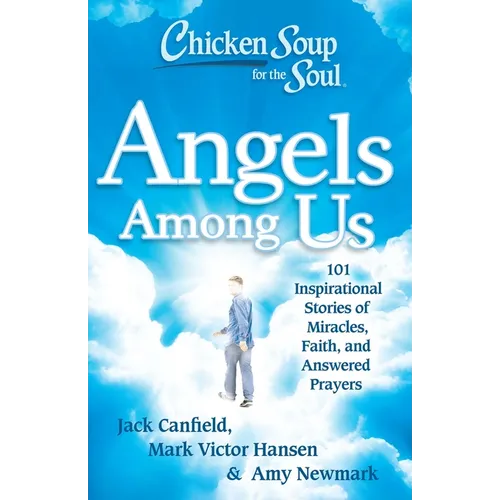 Chicken Soup for the Soul: Angels Among Us: 101 Inspirational Stories of Miracles, Faith, and Answered Prayers