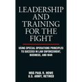 Leadership and Training for the Fight: Using Special Operations Principles to Succeed in Law Enforcement, Business, and War