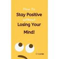 How To Stay Positive Without Losing Your Mind!
