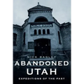Abandoned Utah: Expeditions of the Past