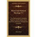 Moral and Pastoral Theology V3: The Sacraments in General, Baptism, Confirmation, Holy Eucharist, Penance, Indulgences, Censures