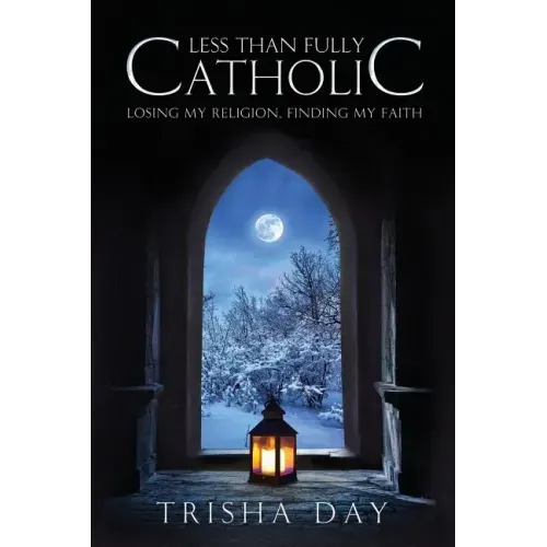 Less Than Fully Catholic: Losing My Religion, Finding My Faith