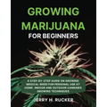 Growing Marijuana for Beginners: A Step-by-Step Guide on Growing Medical Weed for Personal Use at Home. Indoor and Outdoor Cannabis Growing Techniques