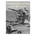 The Mystery of the Lady Be Good: The History of the World War II Plane's Disappearance and Discovery