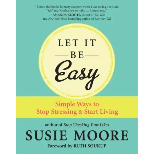 Let It Be Easy: Simple Ways to Stop Stressing & Start Living