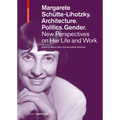 Margarete Schütte-Lihotzky. Architecture. Politics. Gender.: New Perspectives on Her Life and Work