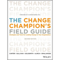 The Change Champion's Field Guide: Strategies and Tools for Leading Change in Your Organization
