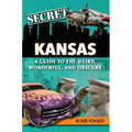 Secret Kansas: A Guide to the Weird, Wonderful, and Obscure
