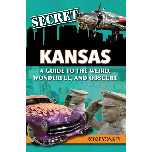 Secret Kansas: A Guide to the Weird, Wonderful, and Obscure