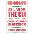 El Golpe: Us Labor, the Cia, and the Coup at Ford in Mexico