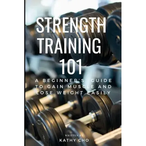 Strength Training 101: A Beginner's Guide to Gain Muscle and Lose Weight Easily