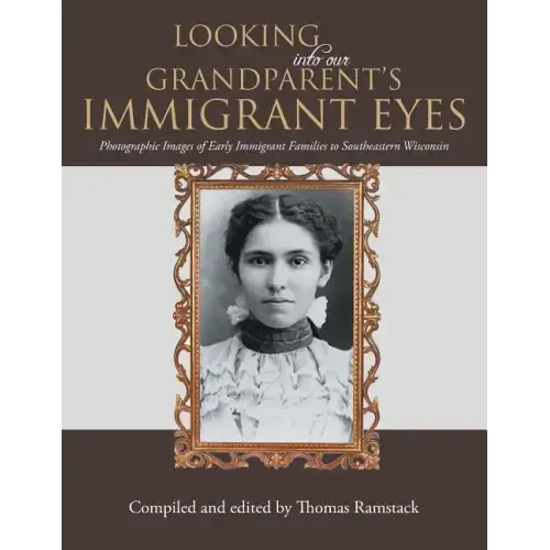 Looking into Our Grandparent's Immigrant Eyes: Photographic Images of Early Immigrant Families to Southeastern Wisconsin