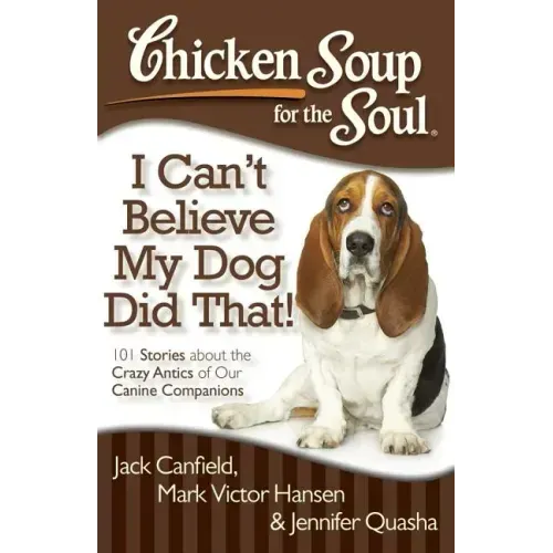 Chicken Soup for the Soul: I Can't Believe My Dog Did That!: 101 Stories about the Crazy Antics of Our Canine Companions