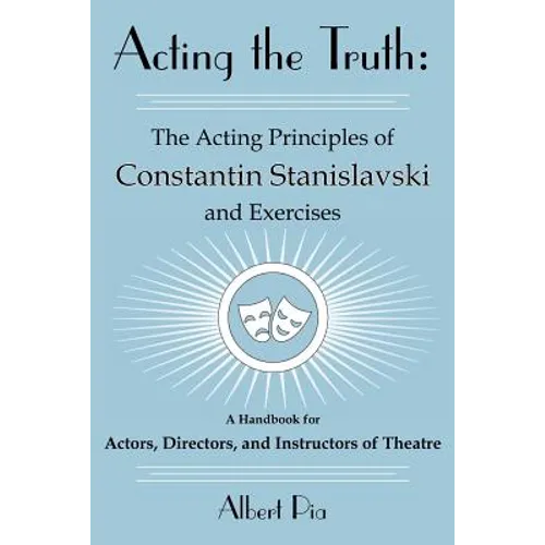 Acting the Truth: The Acting Principles of Constantin Stanislavski and Exercises: A Handbook for Actors, Directors, and Instructors of Theatre