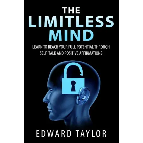 The Limitless Mind: Learn to Reach Your Full Potential through Self-Talk and Positive Affirmations