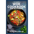 The Essential Wok Cookbook for Beginners: The Effective Guide to Fresh Recipes to Sizzle and Stir-Fry Restaurant Favorites at Home