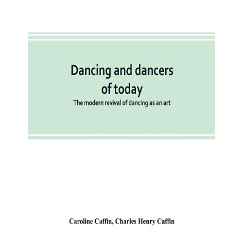 Dancing and dancers of today; the modern revival of dancing as an art