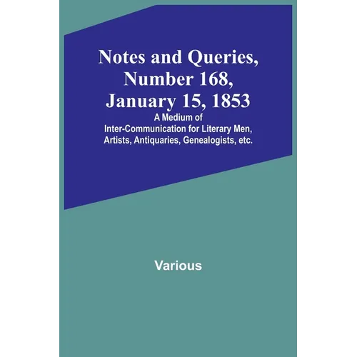 Notes and Queries, Number 168, January 15, 1853; A Medium of Inter-communication for Literary Men, Artists, Antiquaries, Genealogists, etc.