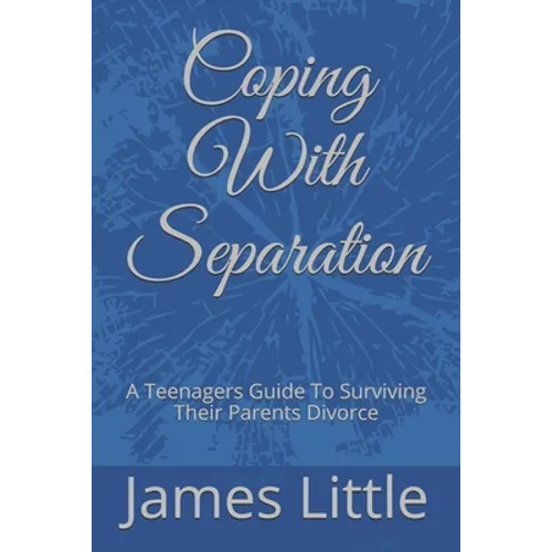 Coping With Separation: A Teenagers Guide To Surviving Their Parents Divorce