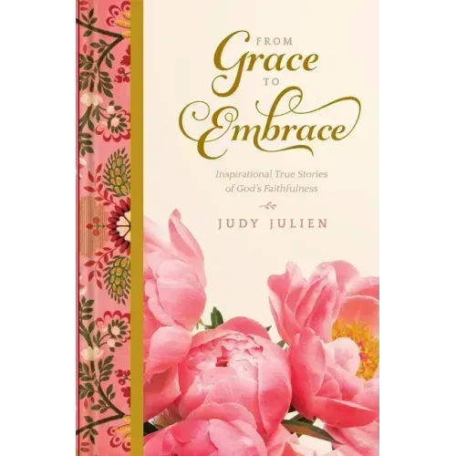 From Grace To Embrace: Inspirational True Stories of God's Faithfulness
