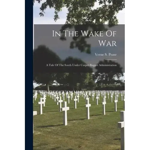 In The Wake Of War; A Tale Of The South Under Carpet-bagger Administration