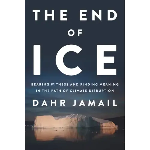 The End of Ice: Bearing Witness and Finding Meaning in the Path of Climate Disruption