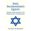 Emil Fackenheim's Quest: From Philosophy to Prophetic Theology