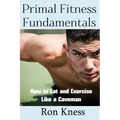 Primal Fitness Fundamentals: How to Eat and Exercise Like a Caveman