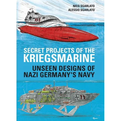 Secret Projects of the Kriegsmarine: Unseen Designs of Nazi Germany's Navy