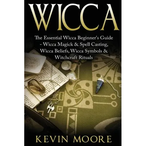 Wicca: The Essential Wicca Beginner's Guide - Wicca Magick & Spell Casting, Wicca Beliefs, Wicca Symbols & Witchcraft Rituals