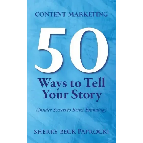 Content Marketing: 50 Ways to Tell Your Story: (Insider Secrets to Better Branding)