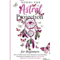 Astral Projection for Beginners: How To Unlock Astral Travel, Bilocation, Lucid Dreaming, Extrasensory Perception, and Have Out-of-Body Experiences Us