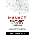 Manage Memory for Deeper Learning: 21 Evidence-Based and Easy-To-Apply Tactics That Support Memory While Learning and Beyond