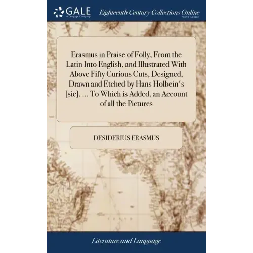 Erasmus in Praise of Folly, From the Latin Into English, and Illustrated With Above Fifty Curious Cuts, Designed, Drawn and Etched by Hans Holbein's [