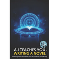 A.I Teaches You Writing a Novel: Learn writing styles the way Artificial Intelligence knows works