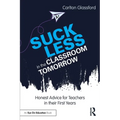 Suck Less in the Classroom Tomorrow: Honest Advice for Teachers in Their First Years