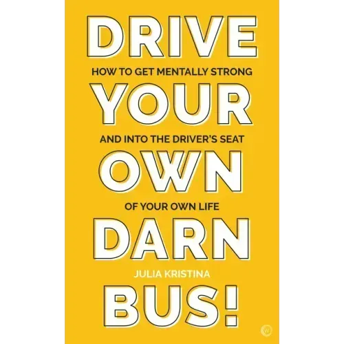 Drive Your Own Darn Bus!: How to Get Mentally Strong and Into the Driver's Seat of Your Life