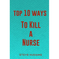Top 10 Ways To Kill A Nurse