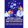 Become A Good Affiliate Marketer And Entrepreneur: Guide To Seven Figure In Digital World: Affiliate Marketing Strategy