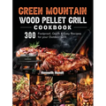 Green Mountain Wood Pellet Grill Cookbook: 300 Foolproof, Quick & Easy Recipes for your Outdoor Grill