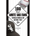 100 Things White Sox Fans Should Know & Do Before They Die