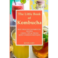 The Little Book of Kombucha: Best Delicious Kombucha Recipes, Useful Tips & Tricks, Most Common Mistakes