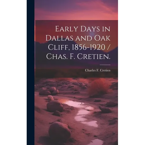 Early Days in Dallas and Oak Cliff, 1856-1920 / Chas. F. Cretien.