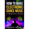 How To Make Electronic Dance Music: A Beginner's Guide