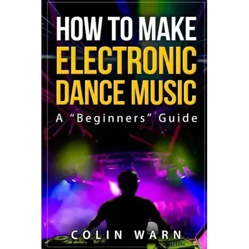 How To Make Electronic Dance Music: A Beginner's Guide