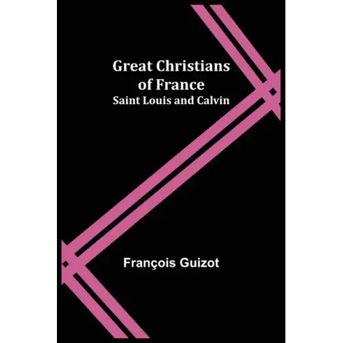 Great Christians of France: Saint Louis and Calvin