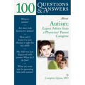 100 Questions & Answers about Autism: Expert Advice from a Physician/Parent Caregiver: Expert Advice from a Physician/Parent Caregiver